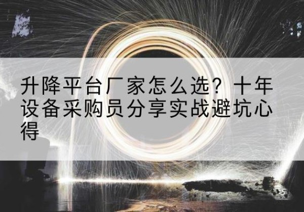 中沙群岛升降平台厂家-怎么选？十年设备采购员分享实战避坑心得