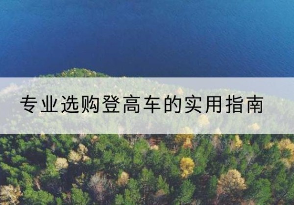 中沙群岛电动登高车厂家推荐-专业选购登高车的实用指南